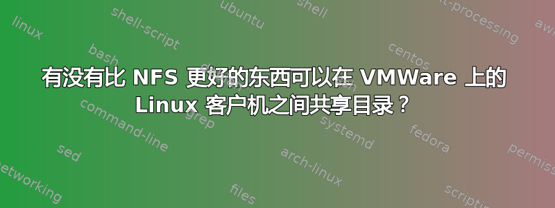 有没有比 NFS 更好的东西可以在 VMWare 上的 Linux 客户机之间共享目录？