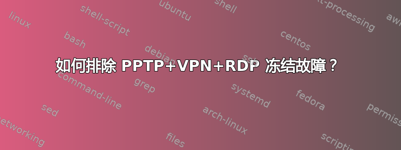 如何排除 PPTP+VPN+RDP 冻结故障？