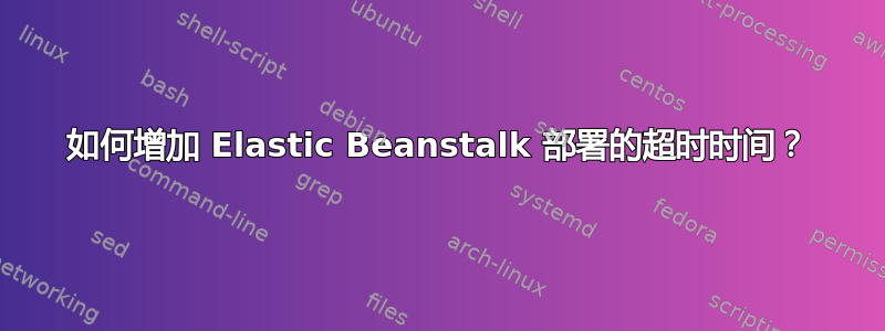 如何增加 Elastic Beanstalk 部署的超时时间？