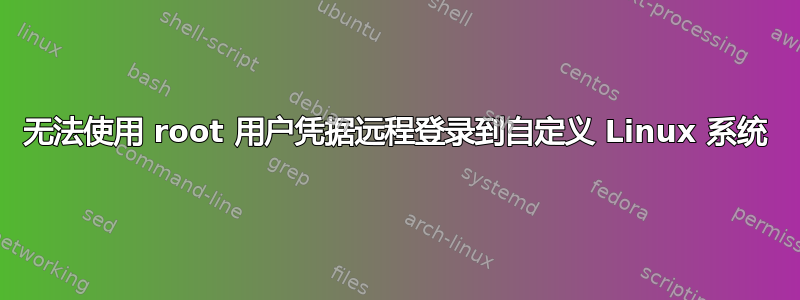 无法使用 root 用户凭据远程登录到自定义 Linux 系统