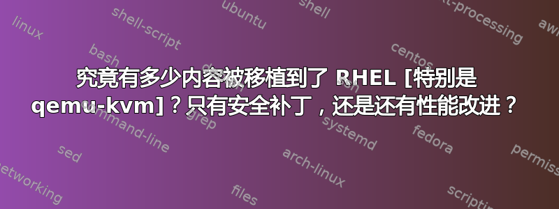 究竟有多少内容被移植到了 RHEL [特别是 qemu-kvm]？只有安全补丁，还是还有性能改进？