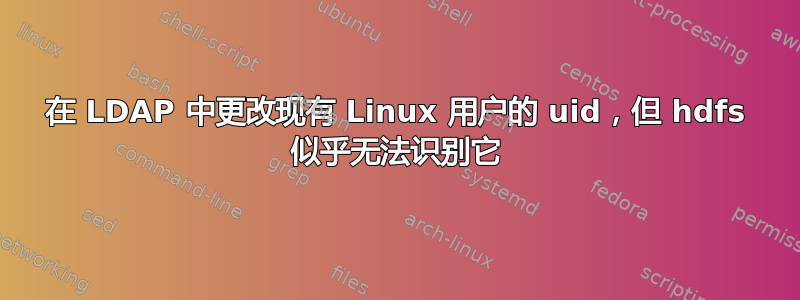 在 LDAP 中更改现有 Linux 用户的 uid，但 hdfs 似乎无法识别它