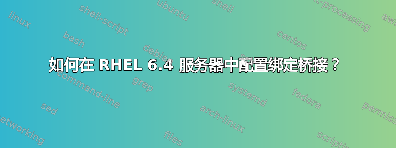 如何在 RHEL 6.4 服务器中配置绑定桥接？