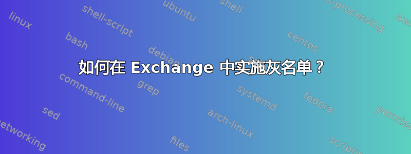 如何在 Exchange 中实施灰名单？