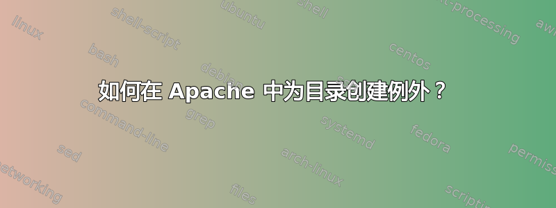 如何在 Apache 中为目录创建例外？