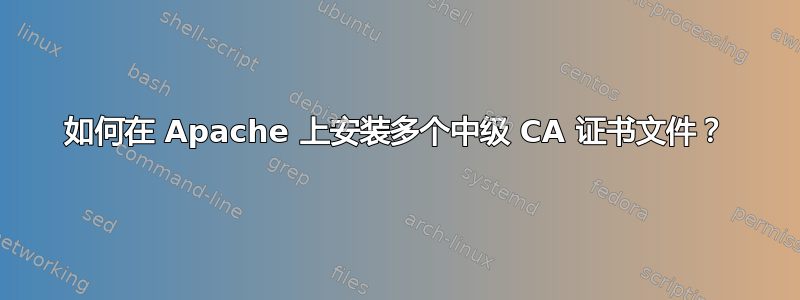 如何在 Apache 上安装多个中级 CA 证书文件？