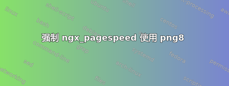 强制 ngx_pagespeed 使用 png8