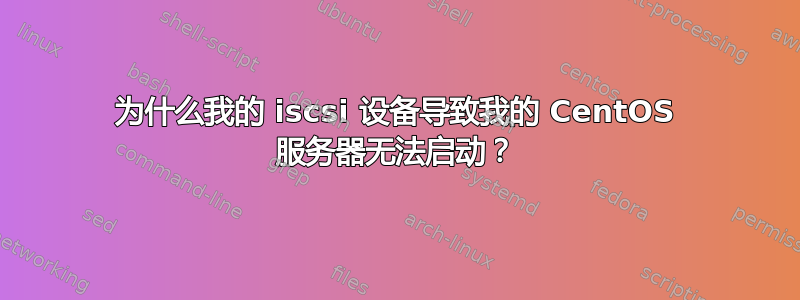 为什么我的 iscsi 设备导致我的 CentOS 服务器无法启动？