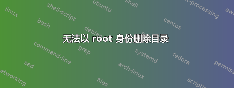 无法以 root 身份删除目录