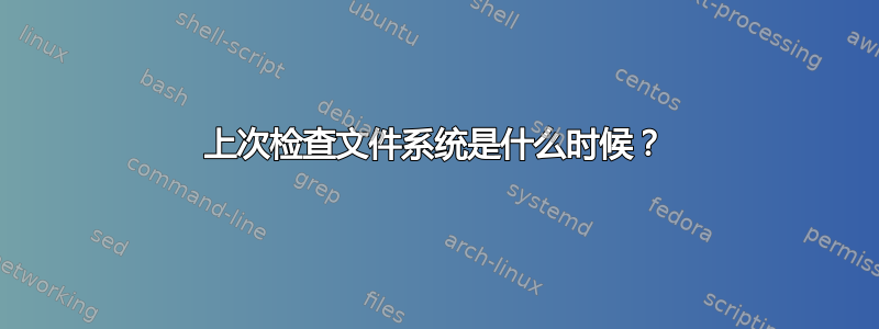 上次检查文件系统是什么时候？