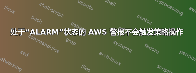 处于“ALARM”状态的 AWS 警报不会触发策略操作