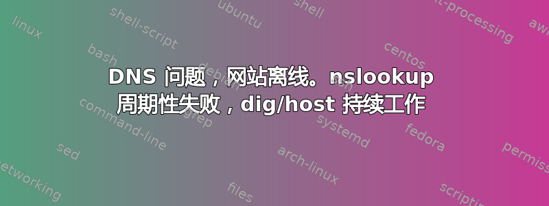 DNS 问题，网站离线。nslookup 周期性失败，dig/host 持续工作