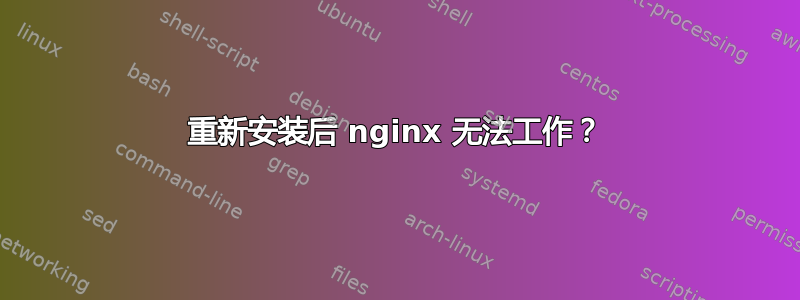 重新安装后 nginx 无法工作？