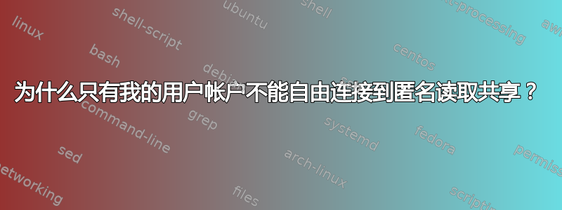 为什么只有我的用户帐户不能自由连接到匿名读取共享？