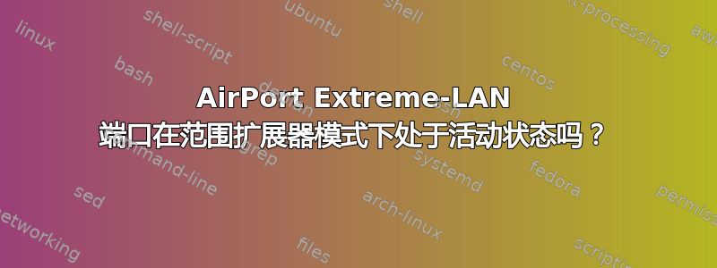 AirPort Extreme-LAN 端口在范围扩展器模式下处于活动状态吗？