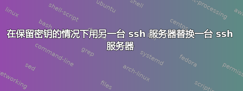 在保留密钥的情况下用另一台 ssh 服务器替换一台 ssh 服务器