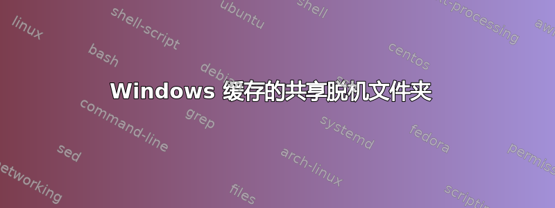 Windows 缓存的共享脱机文件夹 