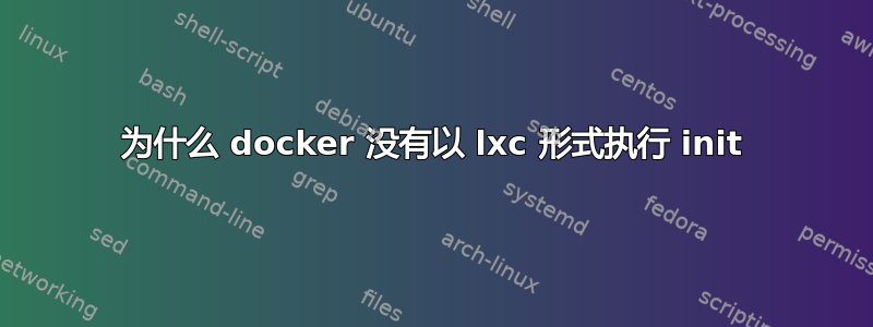 为什么 docker 没有以 lxc 形式执行 init