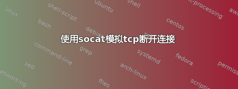 使用socat模拟tcp断开连接