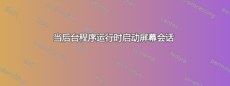 当后台程序运行时启动屏幕会话