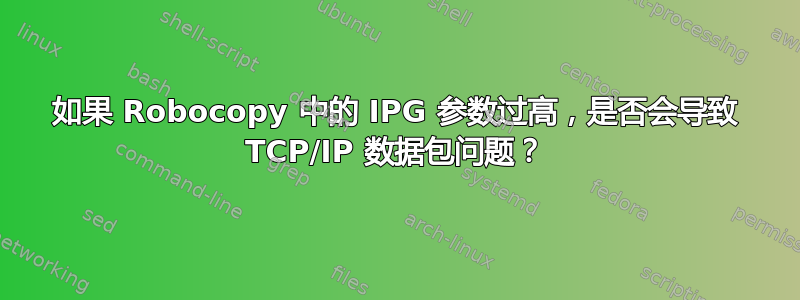 如果 Robocopy 中的 IPG 参数过高，是否会导致 TCP/IP 数据包问题？