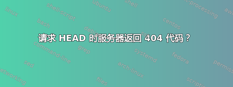 请求 HEAD 时服务器返回 404 代码？