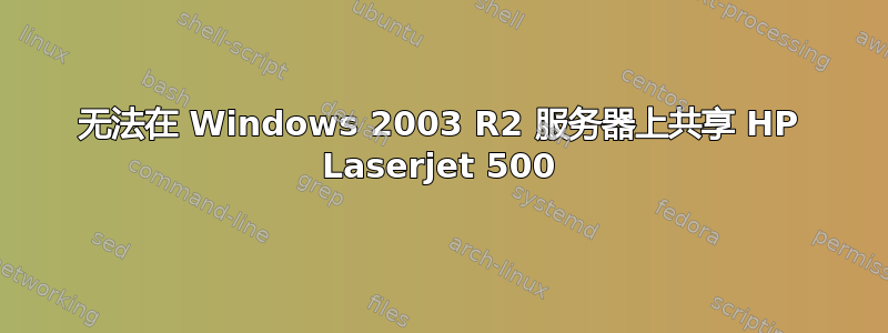 无法在 Windows 2003 R2 服务器上共享 HP Laserjet 500