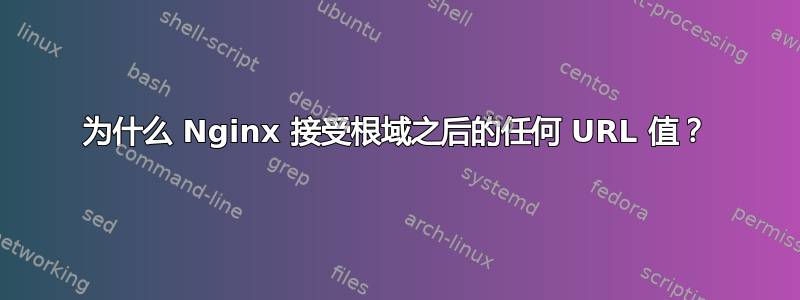 为什么 Nginx 接受根域之后的任何 URL 值？