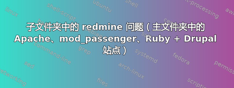 子文件夹中的 redmine 问题（主文件夹中的 Apache、mod_passenger、Ruby + Drupal 站点）