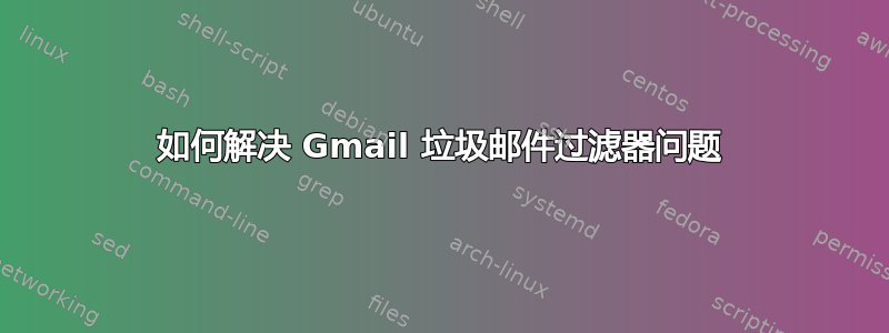 如何解决 Gmail 垃圾邮件过滤器问题