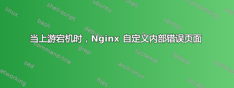 当上游宕机时，Nginx 自定义内部错误页面