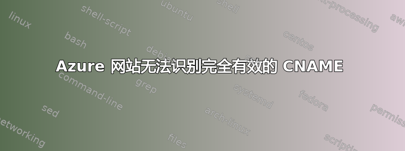 Azure 网站无法识别完全有效的 CNAME