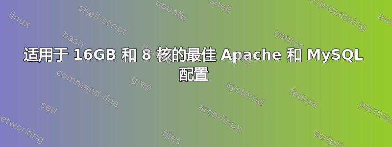 适用于 16GB 和 8 核的最佳 Apache 和 MySQL 配置