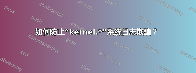 如何防止“kernel.*”系统日志欺骗？