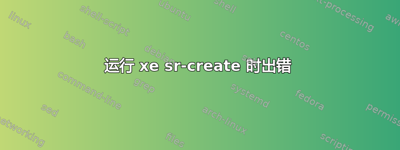 运行 xe sr-create 时出错