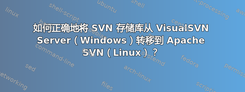 如何正确地将 SVN 存储库从 VisualSVN Server（Windows）转移到 Apache SVN（Linux）？