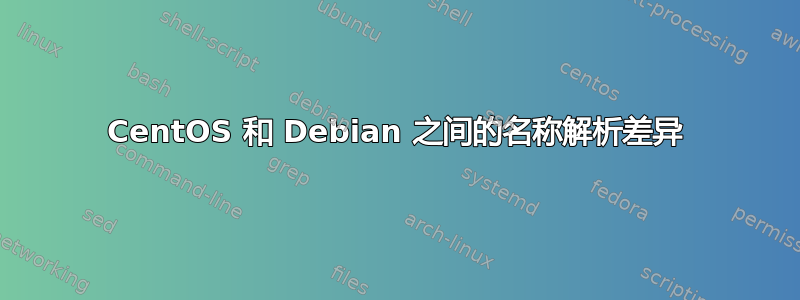 CentOS 和 Debian 之间的名称解析差异