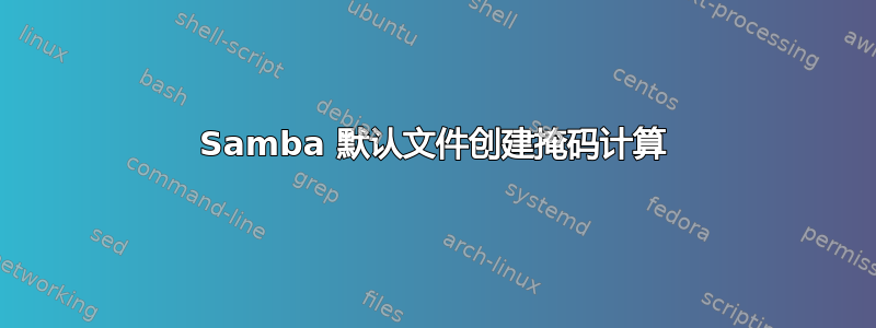 Samba 默认文件创建掩码计算