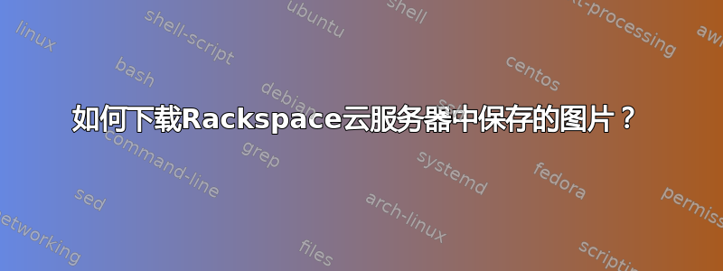 如何下载Rackspace云服务器中保存的图片？