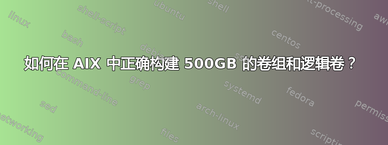 如何在 AIX 中正确构建 500GB 的卷组和逻辑卷？