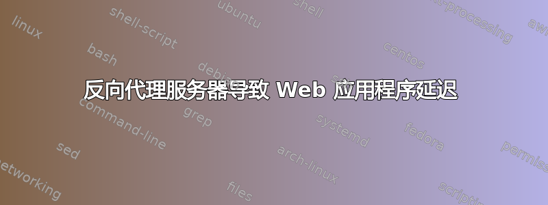 反向代理服务器导致 Web 应用程序延迟