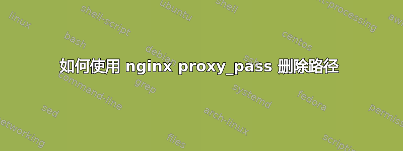 如何使用 nginx proxy_pass 删除路径