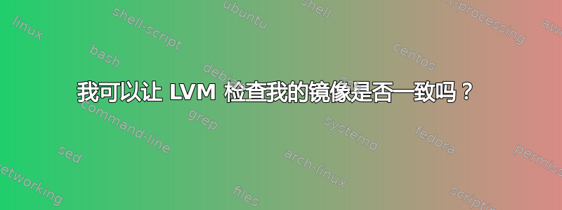 我可以让 LVM 检查我的镜像是否一致吗？