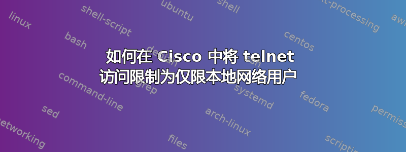 如何在 Cisco 中将 telnet 访问限制为仅限本地网络用户 