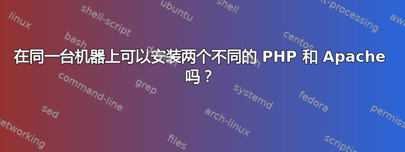 在同一台机器上可以安装两个不同的 PHP 和 Apache 吗？