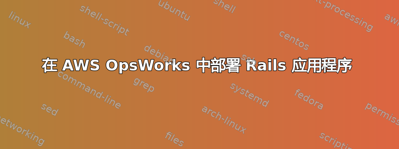 在 AWS OpsWorks 中部署 Rails 应用程序