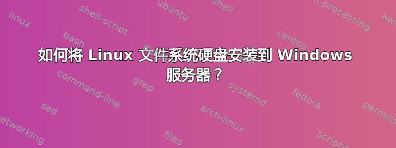 如何将 Linux 文件系统硬盘安装到 Windows 服务器？