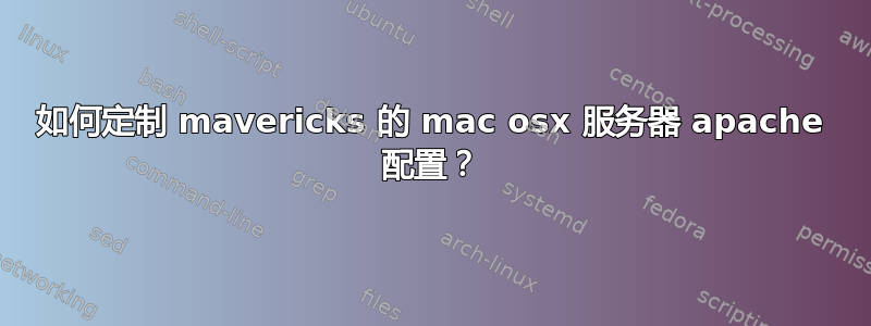 如何定制 mavericks 的 mac osx 服务器 apache 配置？