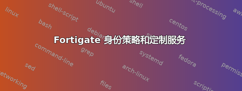 Fortigate 身份策略和定制服务