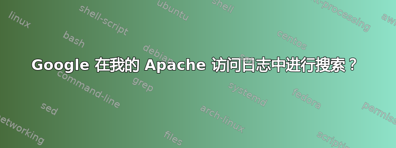 Google 在我的 Apache 访问日志中进行搜索？